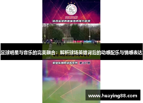 足球明星与音乐的完美融合：解析球场英雄背后的动感配乐与情感表达